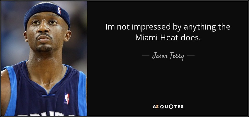 Im not impressed by anything the Miami Heat does. - Jason Terry