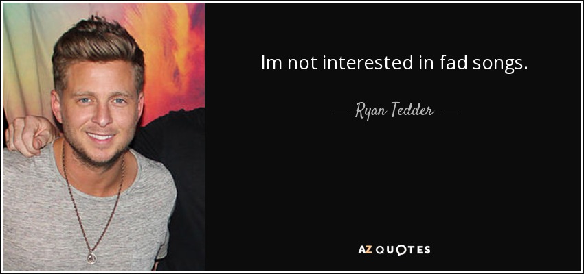 Im not interested in fad songs. - Ryan Tedder