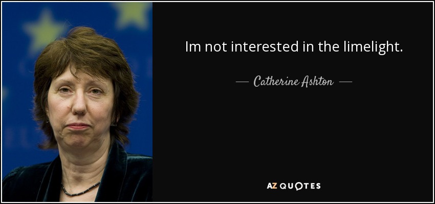 Im not interested in the limelight. - Catherine Ashton
