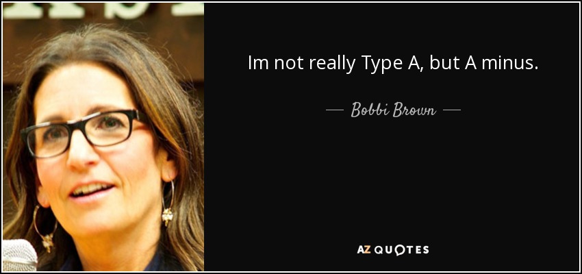 Im not really Type A, but A minus. - Bobbi Brown