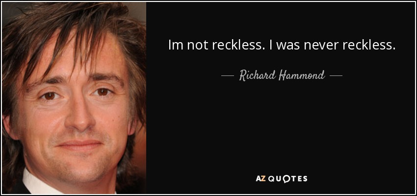 Im not reckless. I was never reckless. - Richard Hammond