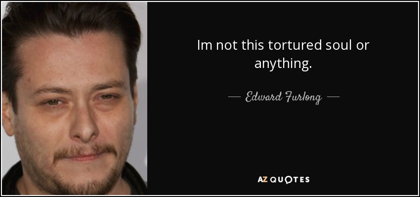 Im not this tortured soul or anything. - Edward Furlong