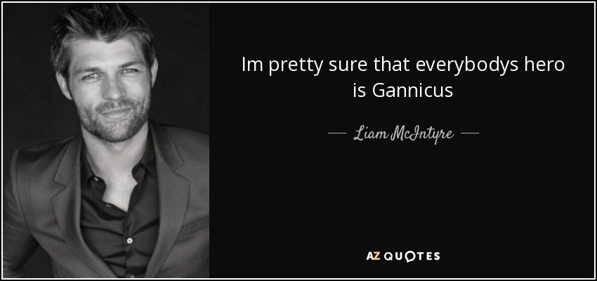 Im pretty sure that everybodys hero is Gannicus - Liam McIntyre