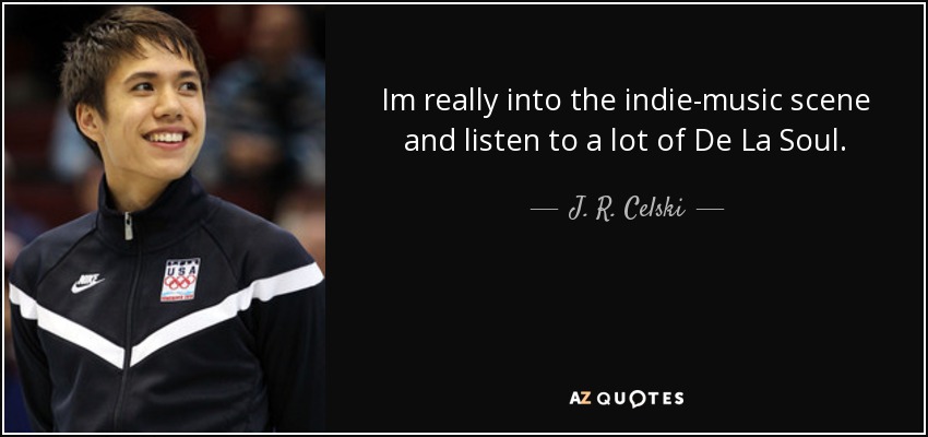 Im really into the indie-music scene and listen to a lot of De La Soul. - J. R. Celski