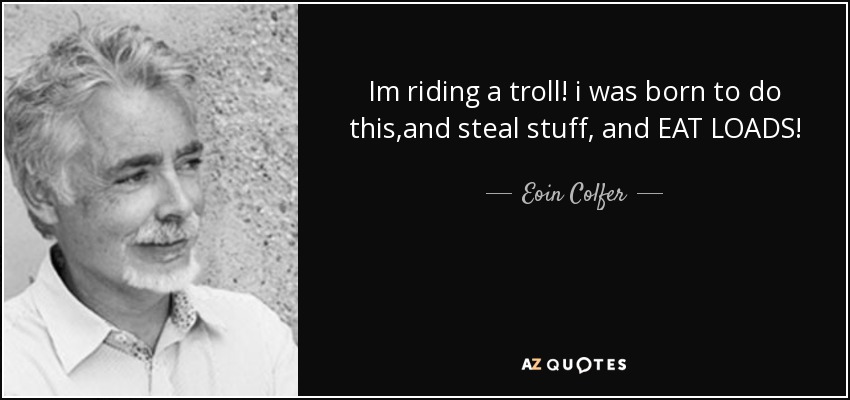 Im riding a troll! i was born to do this,and steal stuff, and EAT LOADS! - Eoin Colfer