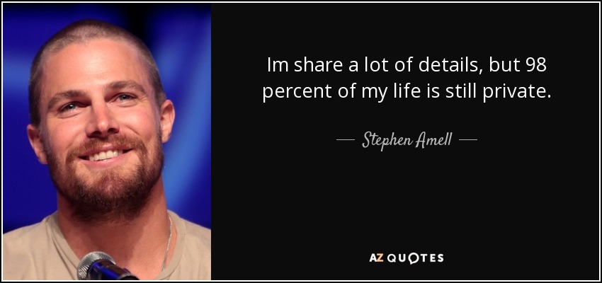 Im share a lot of details, but 98 percent of my life is still private. - Stephen Amell