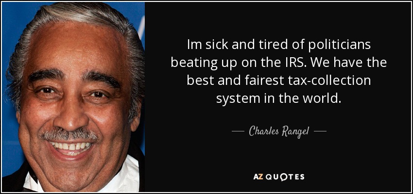 Im sick and tired of politicians beating up on the IRS. We have the best and fairest tax-collection system in the world. - Charles Rangel