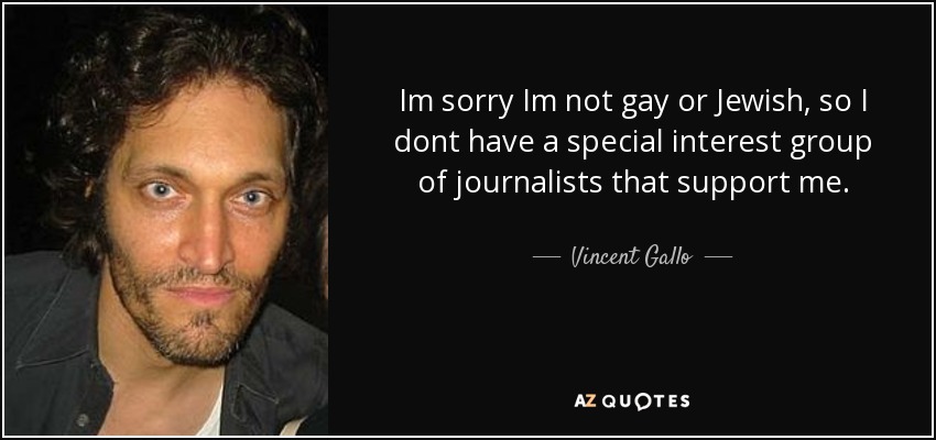 Im sorry Im not gay or Jewish, so I dont have a special interest group of journalists that support me. - Vincent Gallo