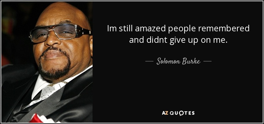 Im still amazed people remembered and didnt give up on me. - Solomon Burke