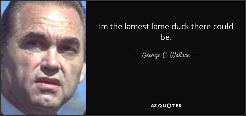 Im the lamest lame duck there could be. - George C. Wallace