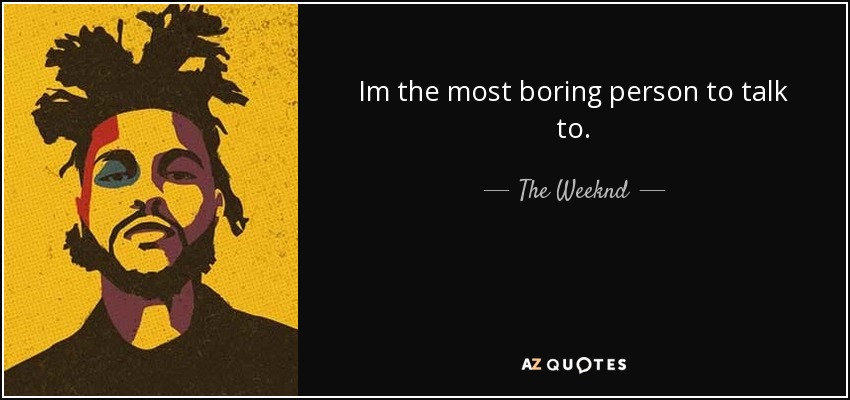 Im the most boring person to talk to. - The Weeknd
