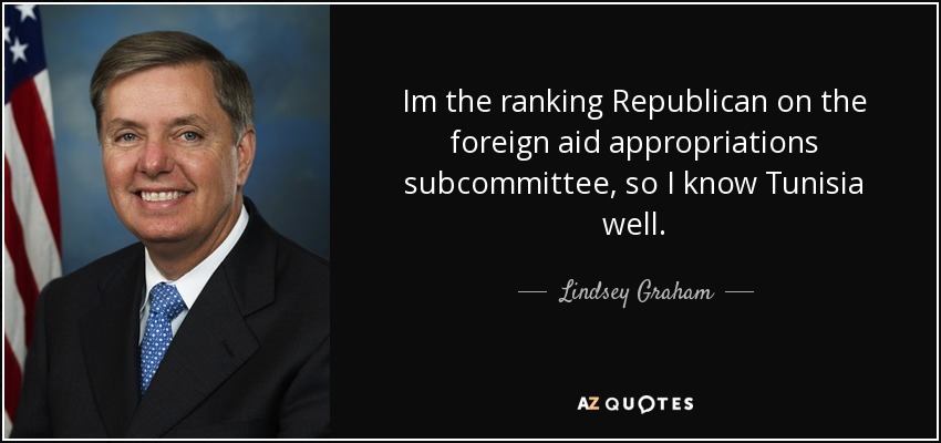 Im the ranking Republican on the foreign aid appropriations subcommittee, so I know Tunisia well. - Lindsey Graham