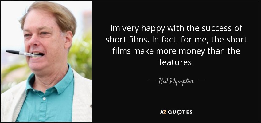 Im very happy with the success of short films. In fact, for me, the short films make more money than the features. - Bill Plympton