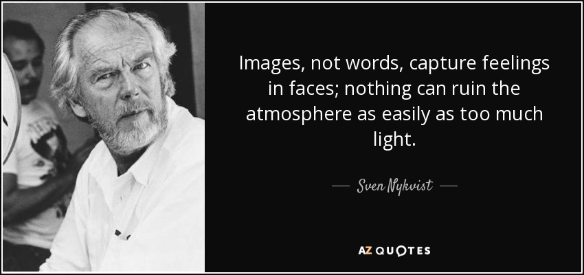 Images, not words, capture feelings in faces; nothing can ruin the atmosphere as easily as too much light. - Sven Nykvist