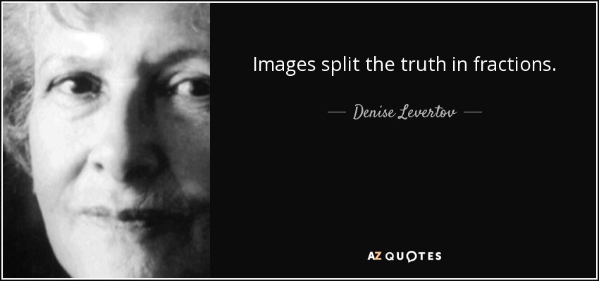 Images split the truth in fractions. - Denise Levertov