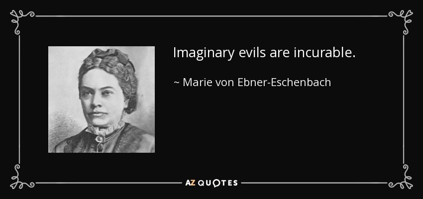 Imaginary evils are incurable. - Marie von Ebner-Eschenbach
