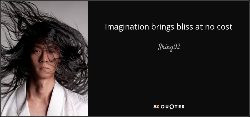 Imagination brings bliss at no cost - Shing02