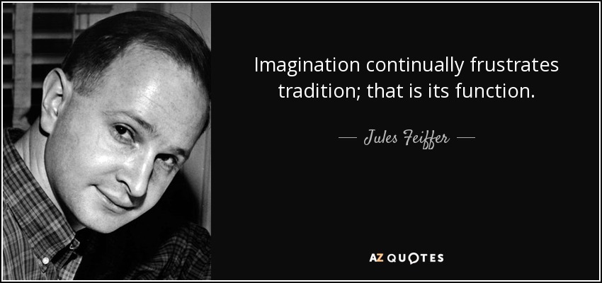 Imagination continually frustrates tradition; that is its function. - Jules Feiffer