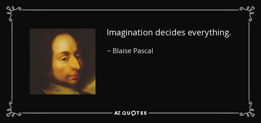 Imagination decides everything. - Blaise Pascal
