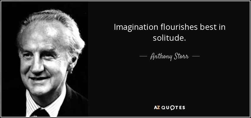 Imagination flourishes best in solitude. - Anthony Storr