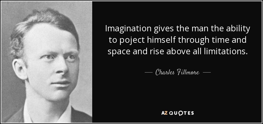 Imagination gives the man the ability to poject himself through time and space and rise above all limitations. - Charles Fillmore