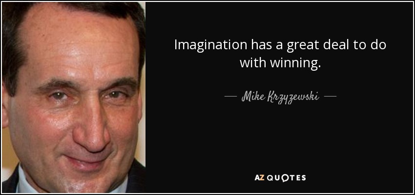 Imagination has a great deal to do with winning. - Mike Krzyzewski