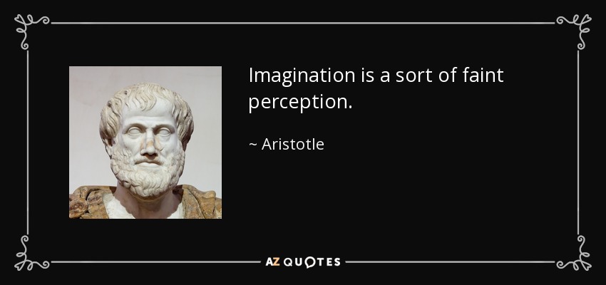 Imagination is a sort of faint perception. - Aristotle