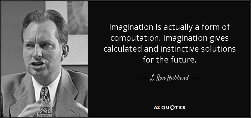 Imagination is actually a form of computation. Imagination gives calculated and instinctive solutions for the future. - L. Ron Hubbard