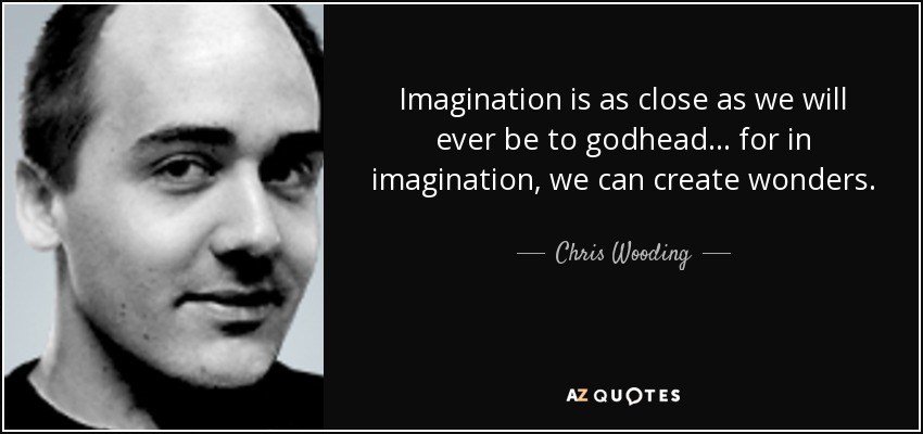 Imagination is as close as we will ever be to godhead . . . for in imagination, we can create wonders. - Chris Wooding
