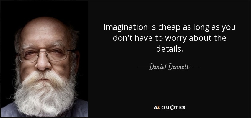 Imagination is cheap as long as you don't have to worry about the details. - Daniel Dennett