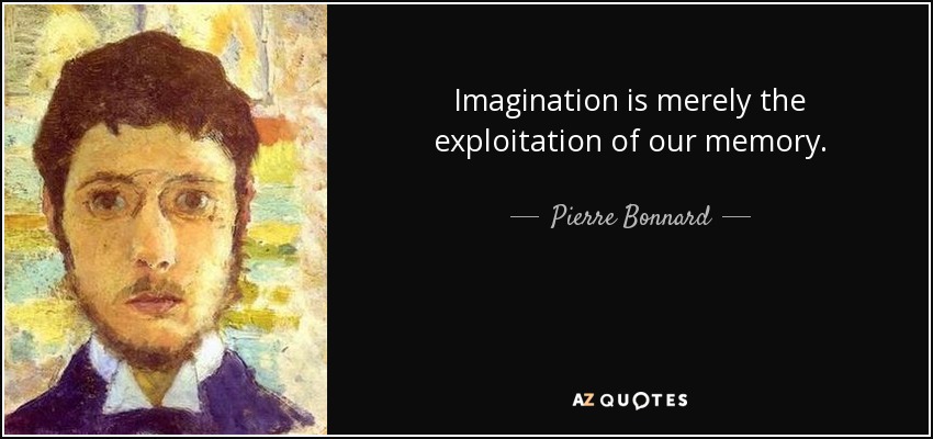 Imagination is merely the exploitation of our memory. - Pierre Bonnard