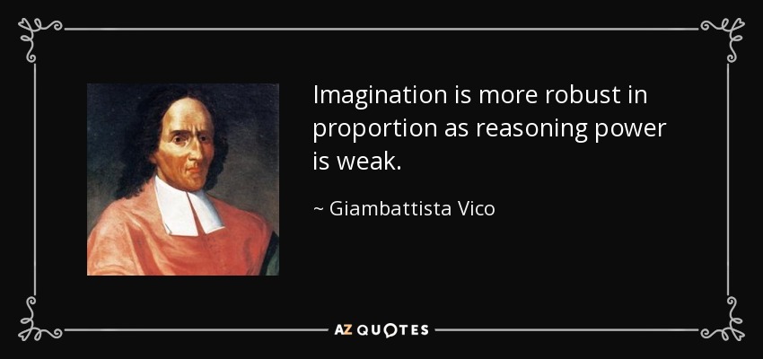 Imagination is more robust in proportion as reasoning power is weak. - Giambattista Vico