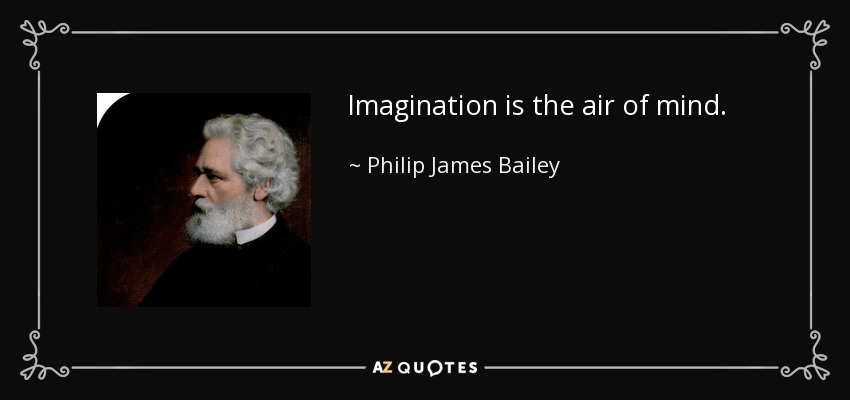 Imagination is the air of mind. - Philip James Bailey