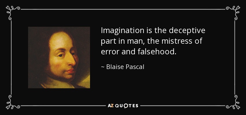 Imagination is the deceptive part in man, the mistress of error and falsehood. - Blaise Pascal