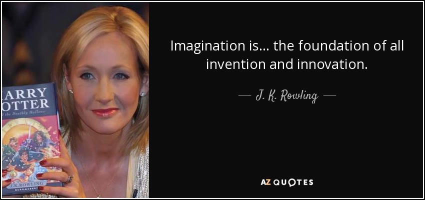 Imagination is ... the foundation of all invention and innovation. - J. K. Rowling