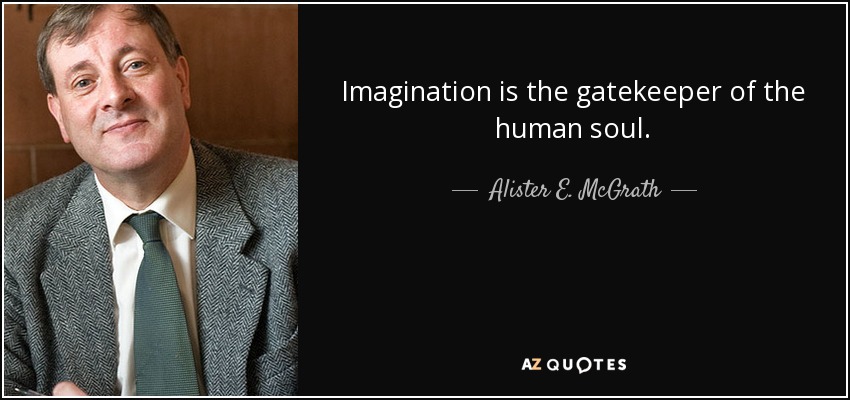Alister E. McGrath quote: Imagination is the gatekeeper of the human soul.