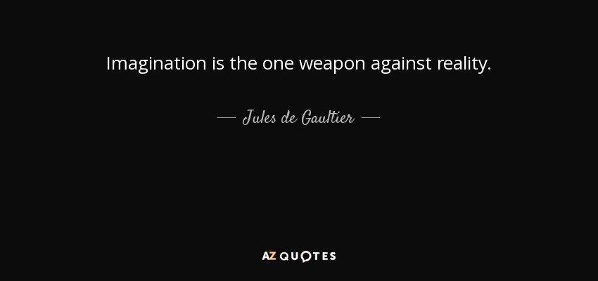 Imagination is the one weapon against reality. - Jules de Gaultier
