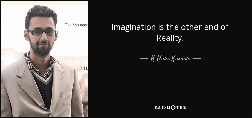 Imagination is the other end of Reality. - K Hari Kumar