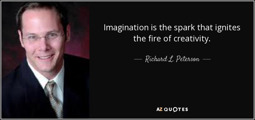 Imagination is the spark that ignites the fire of creativity. - Richard L. Peterson