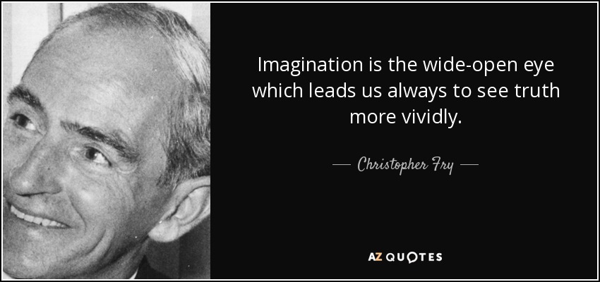 Imagination is the wide-open eye which leads us always to see truth more vividly. - Christopher Fry