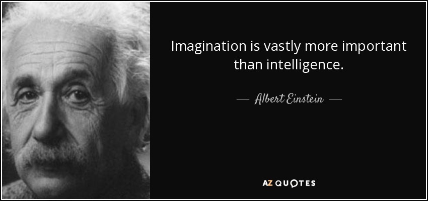Imagination is vastly more important than intelligence. - Albert Einstein