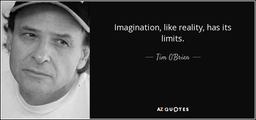 Imagination, like reality, has its limits. - Tim O'Brien