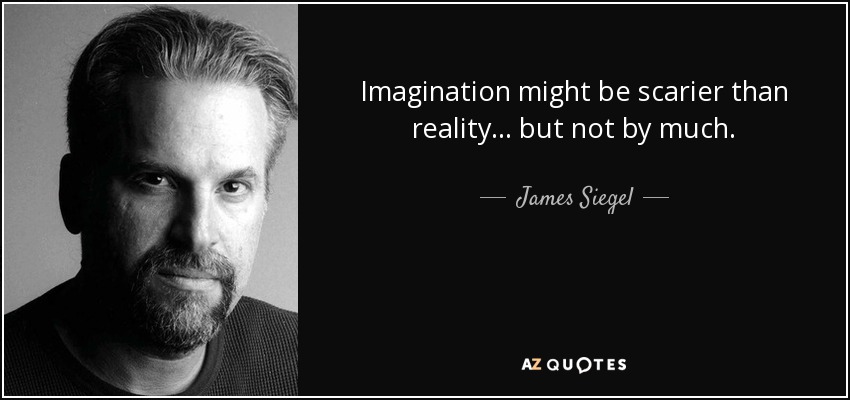 Imagination might be scarier than reality ... but not by much. - James Siegel