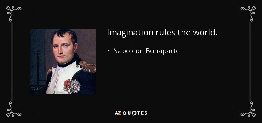 Imagination rules the world. - Napoleon Bonaparte