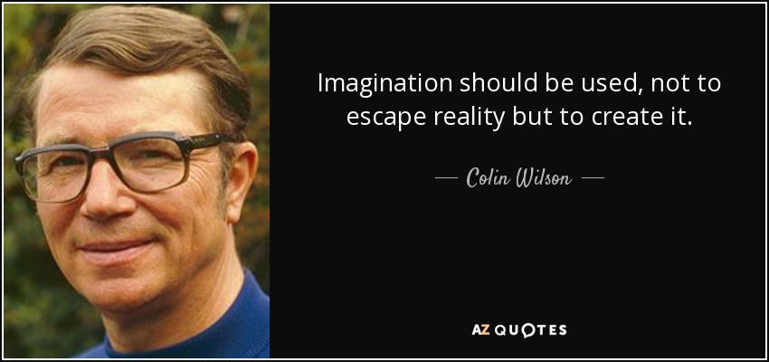 Imagination should be used, not to escape reality but to create it. - Colin Wilson