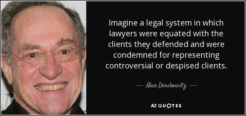 Imagine a legal system in which lawyers were equated with the clients they defended and were condemned for representing controversial or despised clients. - Alan Dershowitz