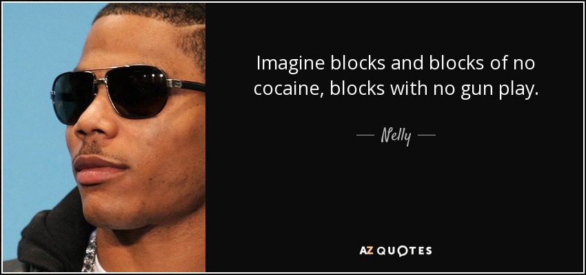 Imagine blocks and blocks of no cocaine, blocks with no gun play. - Nelly