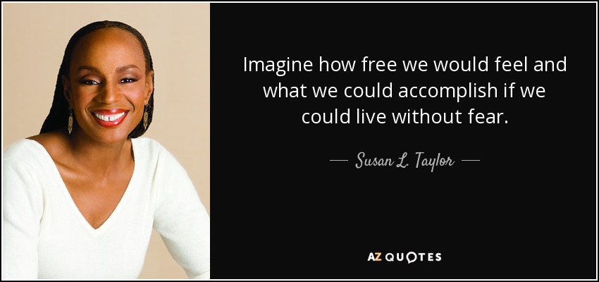 Imagine how free we would feel and what we could accomplish if we could live without fear. - Susan L. Taylor