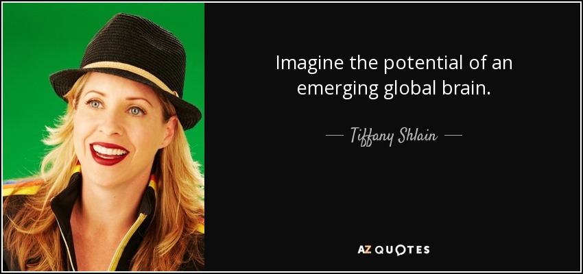 Imagine the potential of an emerging global brain. - Tiffany Shlain