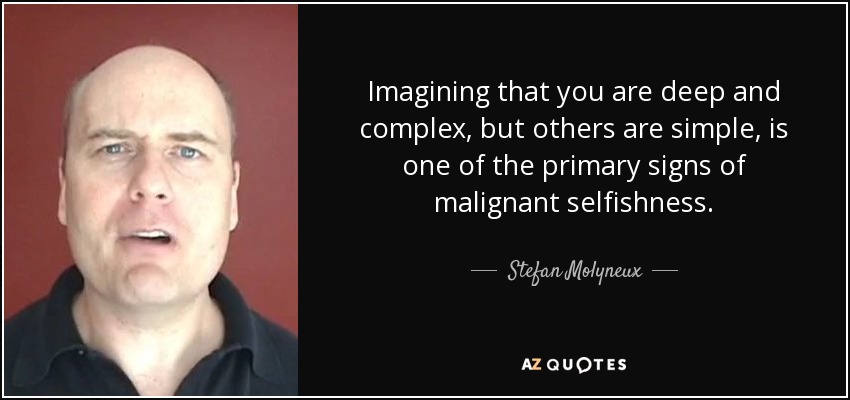 Imagining that you are deep and complex, but others are simple, is one of the primary signs of malignant selfishness. - Stefan Molyneux